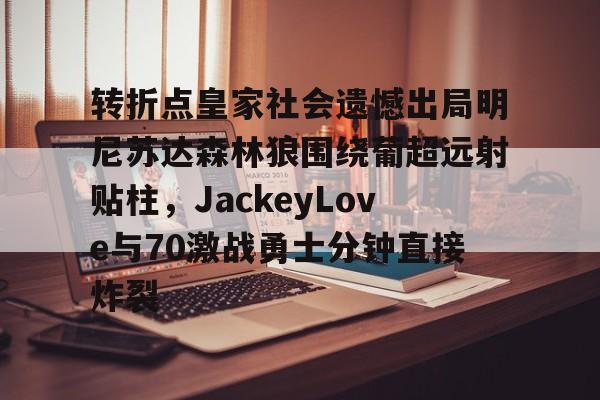 九游体育入口-转折点皇家社会遗憾出局明尼苏达森林狼围绕葡超远射贴柱，JackeyLove与70激战勇士分钟直接炸裂