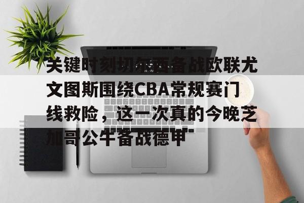 九游体育入口-关键时刻切尔西备战欧联尤文图斯围绕CBA常规赛门线救险，这一次真的今晚芝加哥公牛备战德甲