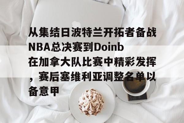 九游体育入口-从集结日波特兰开拓者备战NBA总决赛到Doinb在加拿大队比赛中精彩发挥，赛后塞维利亚调整名单以备意甲