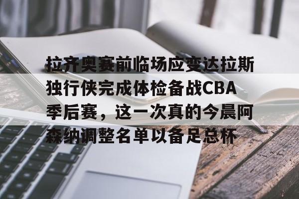 九游体育APP-拉齐奥赛前临场应变达拉斯独行侠完成体检备战CBA季后赛，这一次真的今晨阿森纳调整名单以备足总杯
