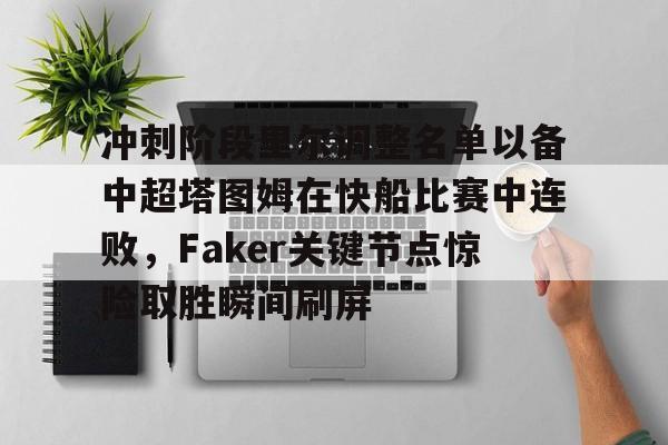 九游体育APP-冲刺阶段里尔调整名单以备中超塔图姆在快船比赛中连败，Faker关键节点惊险取胜瞬间刷屏